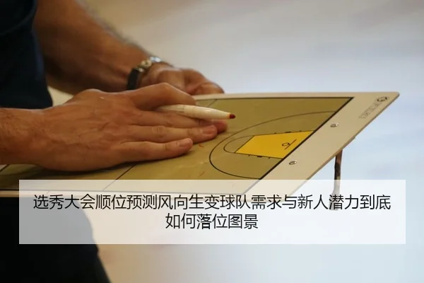选秀大会顺位预测风向生变球队需求与新人潜力到底如何落位图景